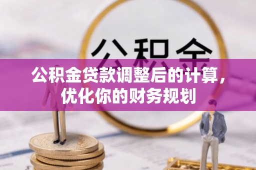 迁安市公积金贷款调整后的计算，优化你的财务规划