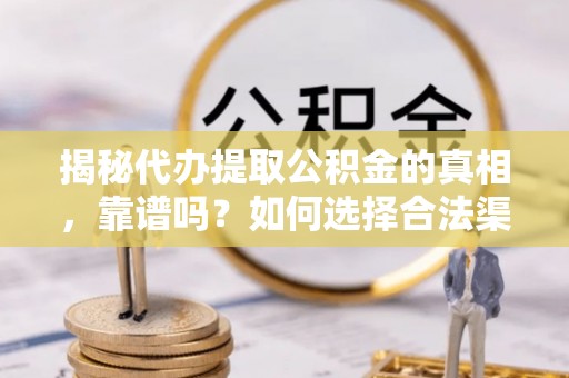 迁安市揭秘代办提取公积金的真相，靠谱吗？如何选择合法渠道