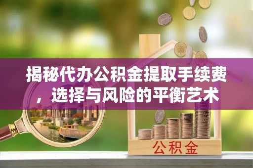迁安市揭秘代办公积金提取手续费，选择与风险的平衡艺术