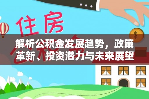 迁安市解析公积金发展趋势，政策革新、投资潜力与未来展望
