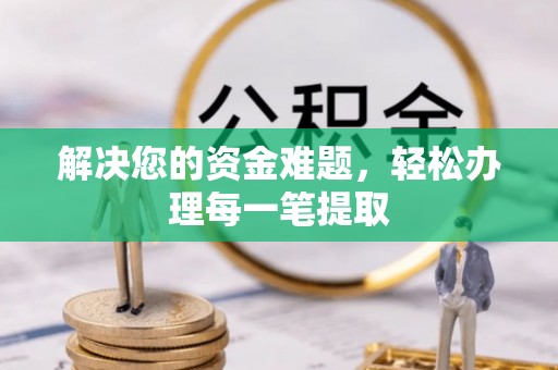 迁安市解决您的资金难题，轻松办理每一笔提取