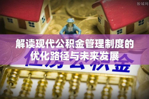 迁安市解读现代公积金管理制度的优化路径与未来发展