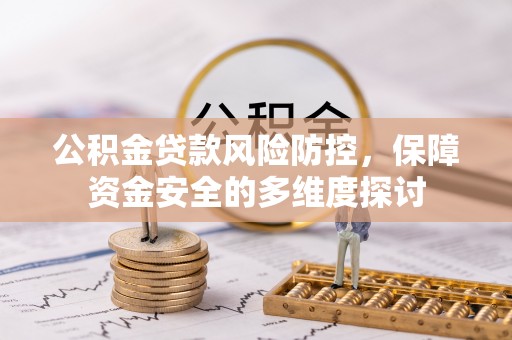 迁安市公积金贷款风险防控，保障资金安全的多维度探讨