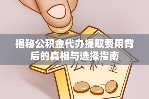 迁安市揭秘公积金代办提取费用背后的真相与选择指南