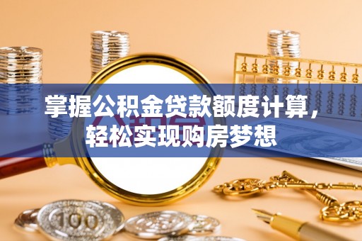 迁安市掌握公积金贷款额度计算，轻松实现购房梦想