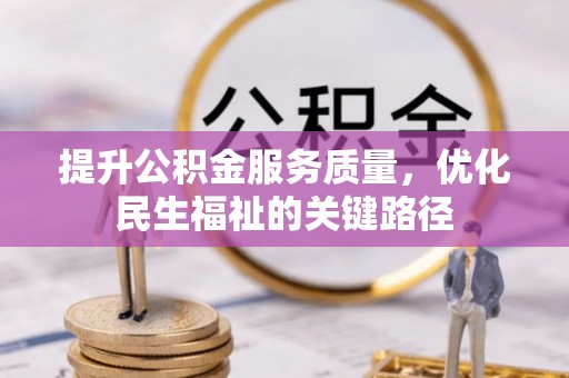 迁安市提升公积金服务质量，优化民生福祉的关键路径