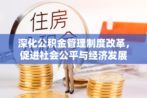 迁安市深化公积金管理制度改革，促进社会公平与经济发展