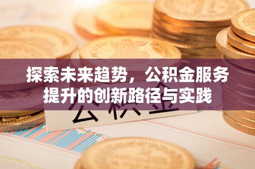 迁安市探索未来趋势，公积金服务提升的创新路径与实践