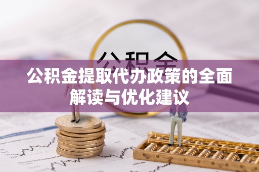 迁安市公积金提取代办政策的全面解读与优化建议