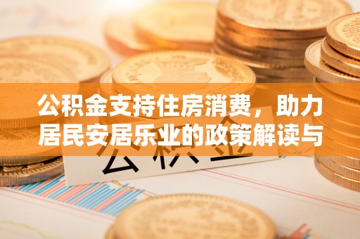 迁安市公积金支持住房消费，助力居民安居乐业的政策解读与展望