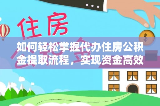 迁安市如何轻松掌握代办住房公积金提取流程，实现资金高效利用