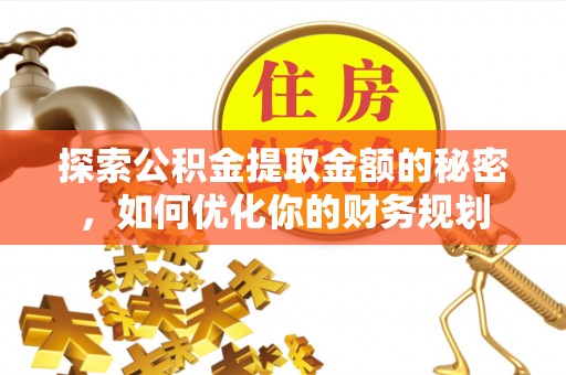 迁安市探索公积金提取金额的秘密，如何优化你的财务规划