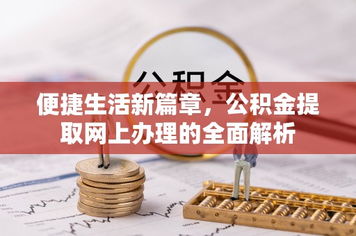 迁安市便捷生活新篇章，公积金提取网上办理的全面解析