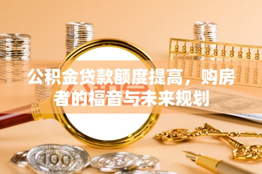 迁安市公积金贷款额度提高，购房者的福音与未来规划