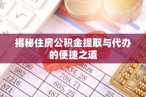 迁安市揭秘住房公积金提取与代办的便捷之道