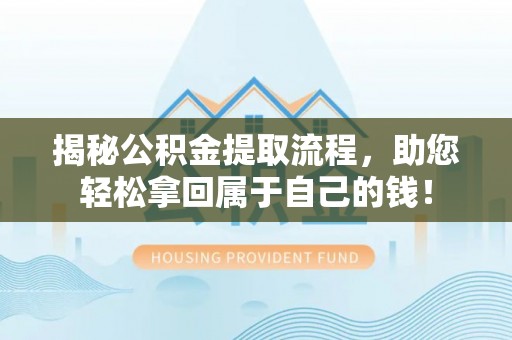 迁安市揭秘公积金提取流程，助您轻松拿回属于自己的钱！