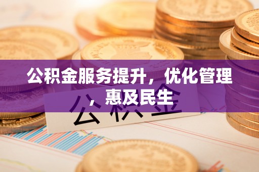 迁安市公积金服务提升，优化管理，惠及民生