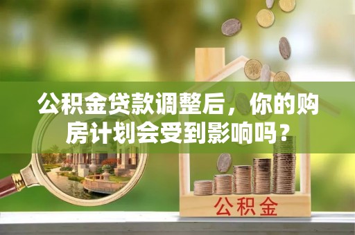 迁安市公积金贷款调整后，你的购房计划会受到影响吗？