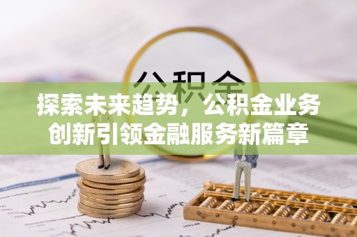迁安市探索未来趋势，公积金业务创新引领金融服务新篇章