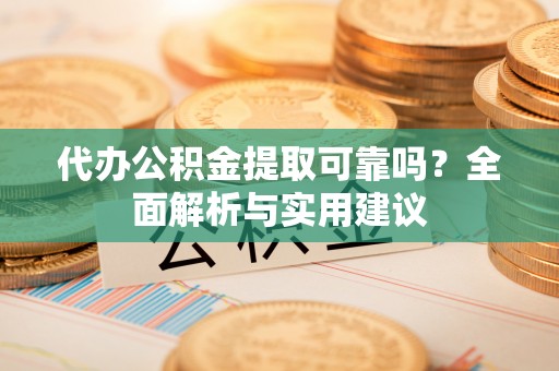 迁安市代办公积金提取可靠吗？全面解析与实用建议
