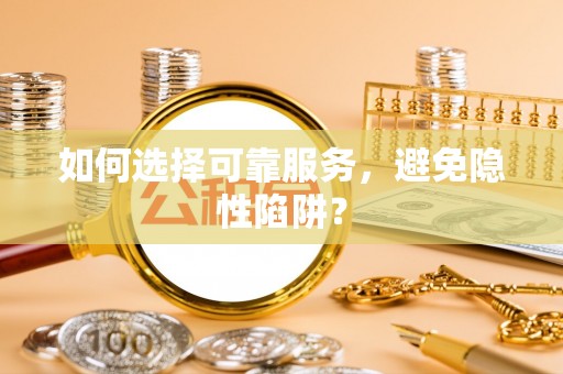 迁安市如何选择可靠服务，避免隐性陷阱？