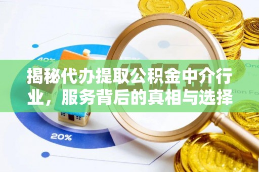 迁安市揭秘代办提取公积金中介行业，服务背后的真相与选择指南
