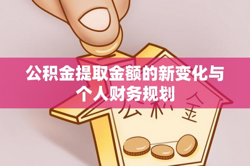 迁安市公积金提取金额的新变化与个人财务规划