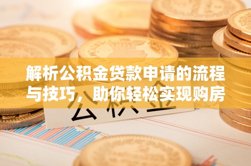 迁安市解析公积金贷款申请的流程与技巧，助你轻松实现购房梦想