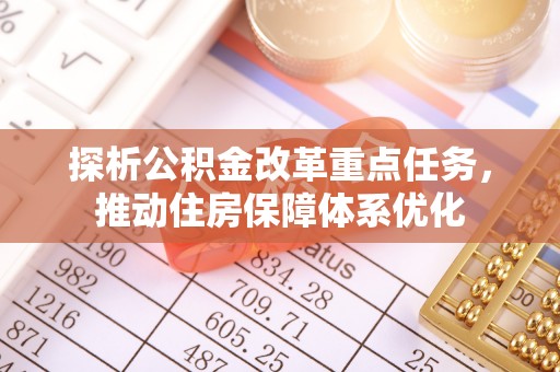 迁安市探析公积金改革重点任务，推动住房保障体系优化