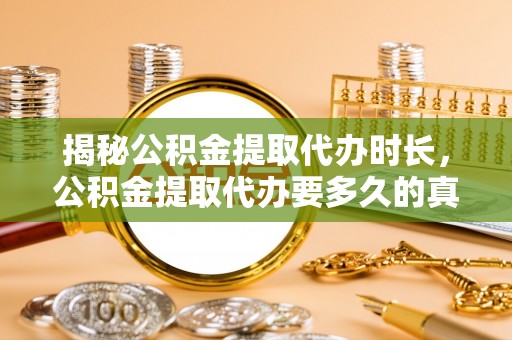 迁安市揭秘公积金提取代办时长，公积金提取代办要多久的真相与攻略