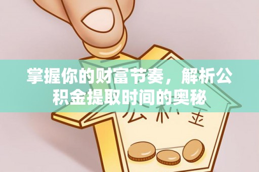 迁安市掌握你的财富节奏，解析公积金提取时间的奥秘