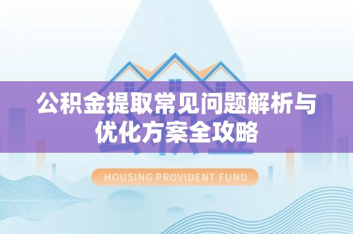 迁安市公积金提取常见问题解析与优化方案全攻略