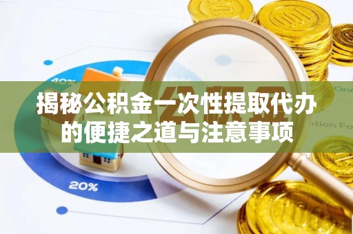 迁安市揭秘公积金一次性提取代办的便捷之道与注意事项