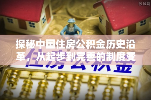 迁安市探秘中国住房公积金历史沿革，从起步到完善的制度变迁