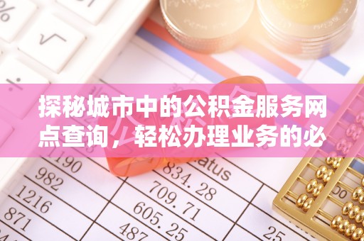 迁安市探秘城市中的公积金服务网点查询，轻松办理业务的必备指南