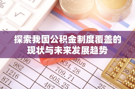 迁安市探索我国公积金制度覆盖的现状与未来发展趋势