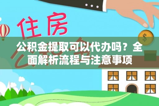 迁安市公积金提取可以代办吗？全面解析流程与注意事项