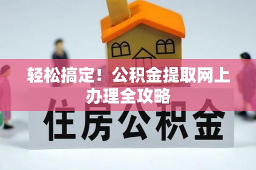 迁安市轻松搞定！公积金提取网上办理全攻略