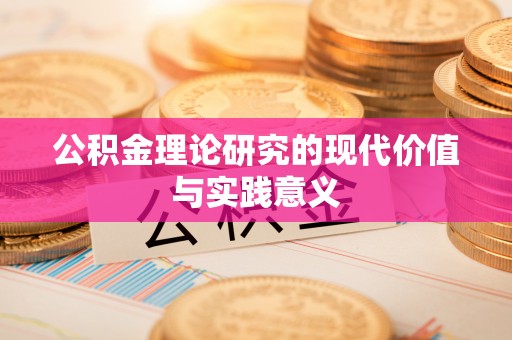 迁安市公积金理论研究的现代价值与实践意义