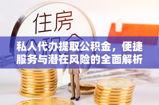 迁安市私人代办提取公积金，便捷服务与潜在风险的全面解析