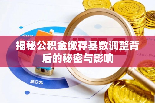 迁安市揭秘公积金缴存基数调整背后的秘密与影响