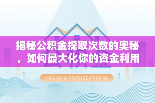 迁安市揭秘公积金提取次数的奥秘，如何最大化你的资金利用？