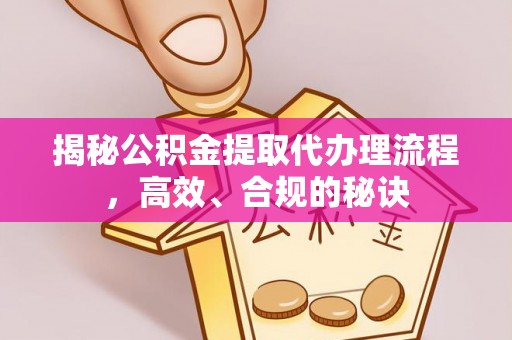 迁安市揭秘公积金提取代办理流程，高效、合规的秘诀