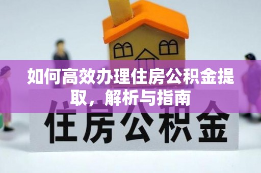 迁安市如何高效办理住房公积金提取，解析与指南