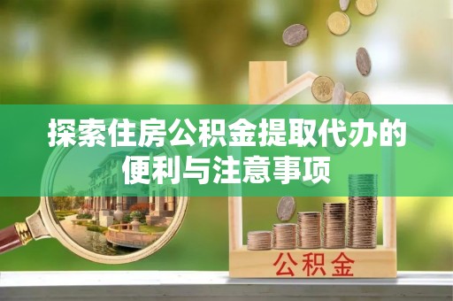 迁安市探索住房公积金提取代办的便利与注意事项