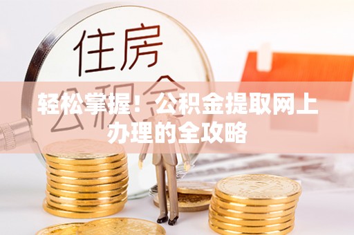 迁安市轻松掌握！公积金提取网上办理的全攻略