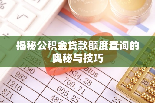 迁安市揭秘公积金贷款额度查询的奥秘与技巧