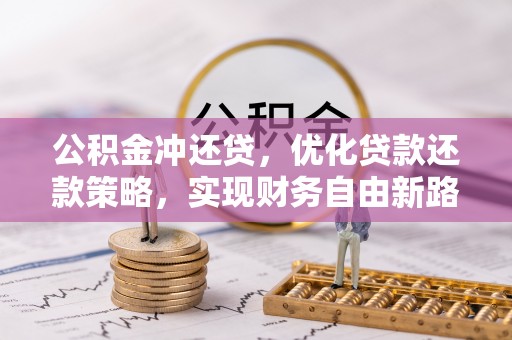 迁安市公积金冲还贷，优化贷款还款策略，实现财务自由新路径