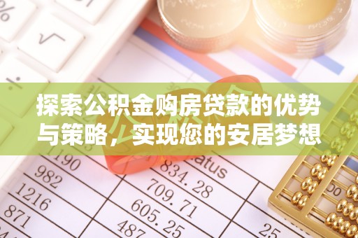 迁安市探索公积金购房贷款的优势与策略，实现您的安居梦想
