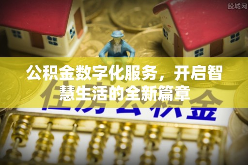迁安市公积金数字化服务，开启智慧生活的全新篇章